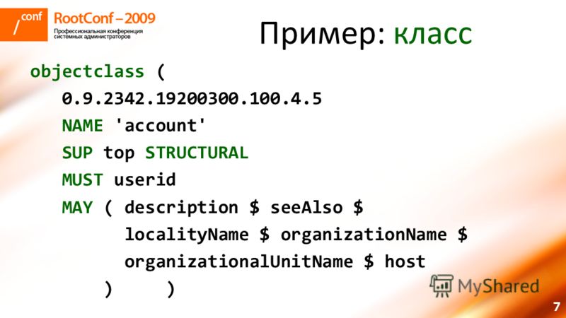 7 Пример: класс objectclass ( 0.9.2342.19200300.100.4.5 NAME 'account' SUP top STRUCTURAL MUST userid MAY ( description $ seeAlso $ localityName $ organizationName $ organizationalUnitName $ host )