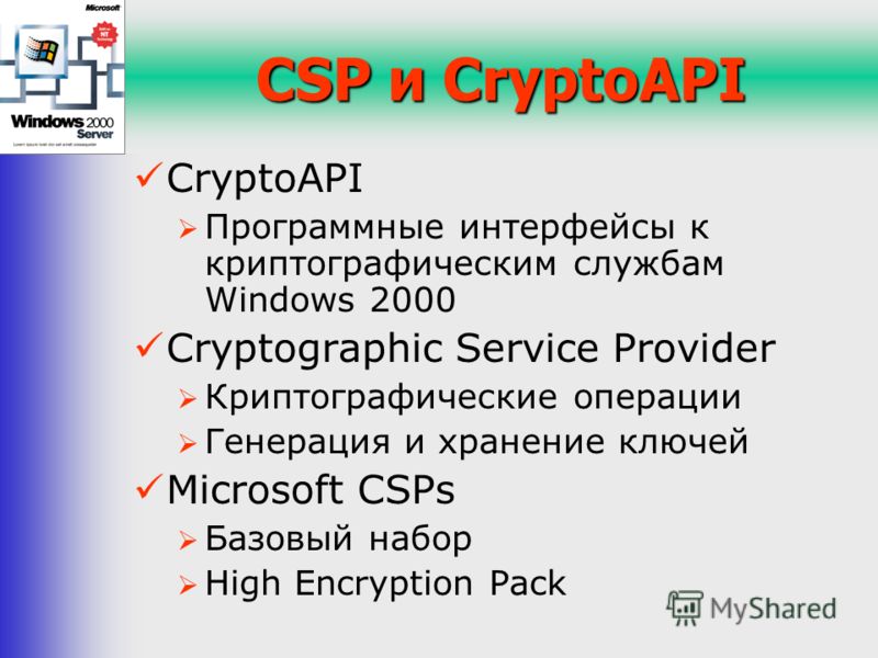 CSP и CryptoAPI CryptoAPI Программные интерфейсы к криптографическим службам Windows 2000 Cryptographic Service Provider Криптографические операции Генерация и хранение ключей Microsoft CSPs Базовый набор High Encryption Pack