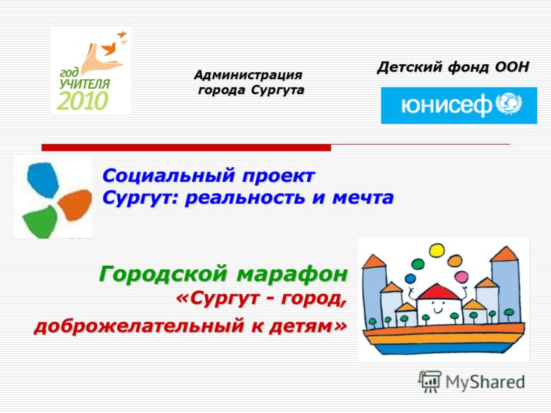 Городской марафон «Сургут - город, доброжелательный к детям» Администрация города Сургута города Сургута Детский фонд ООН Социальный проект Сургут: реальность и мечта