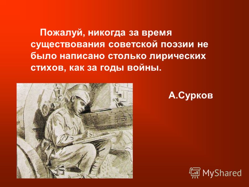 Пожалуй, никогда за время существования советской поэзии не было написано столько лирических стихов, как за годы войны. А.Сурков
