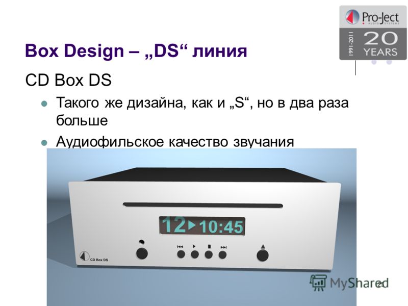 Box Design – DS линия 25 CD Box DS Такого же дизайна, как и S, но в два раза больше Аудиофильское качество звучания