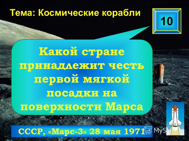 10 Тема: Космические корабли СССР, «Марс-3» 28 мая 1971 Какой стране принадлежит честь первой мягкой посадки на поверхности Марса