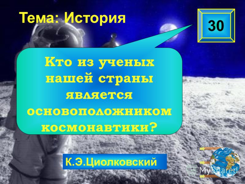 К.Э.Циолковский Тема: История 30 Кто из ученых нашей страны является основоположником космонавтики?