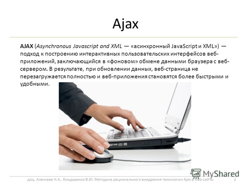 Ajax 2 AJAX (Asynchronous Javascript and XML «асинхронный JavaScript и XML») подход к построению интерактивных пользовательских интерфейсов веб- приложений, заключающийся в «фоновом» обмене данными браузера с веб- сервером. В результате, при обновлен