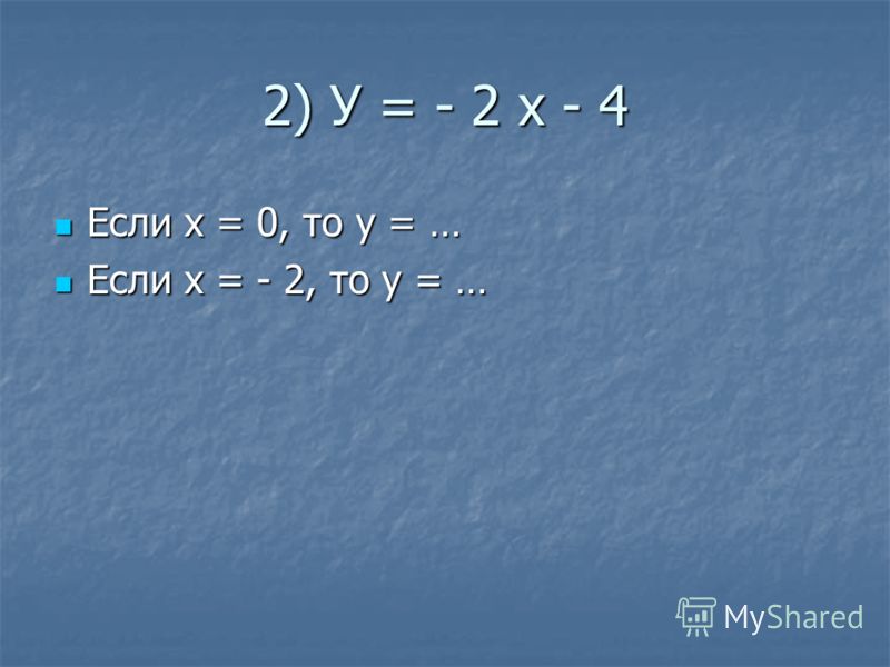 2) У = - 2 х - 4 Если х = 0, то у = … Если х = 0, то у = … Если х = - 2, то у = … Если х = - 2, то у = …
