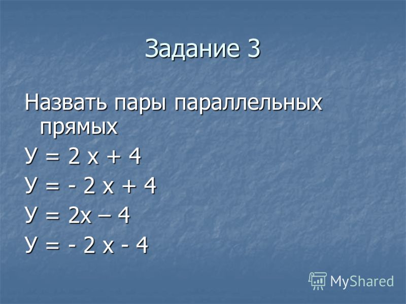 Задание 3 Назвать пары параллельных прямых У = 2 х + 4 У = - 2 х + 4 У = 2х – 4 У = - 2 х - 4