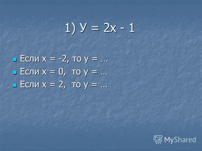 1) У = 2х - 1 Если х = -2, то у = … Если х = -2, то у = … Если х = 0, то у = … Если х = 0, то у = … Если х = 2, то у = … Если х = 2, то у = …