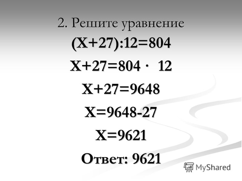 2. Решите уравнение (Х+27):12=804 Х+27=804 · 12 Х+27=9648Х=9648-27Х=9621 Ответ: 9621