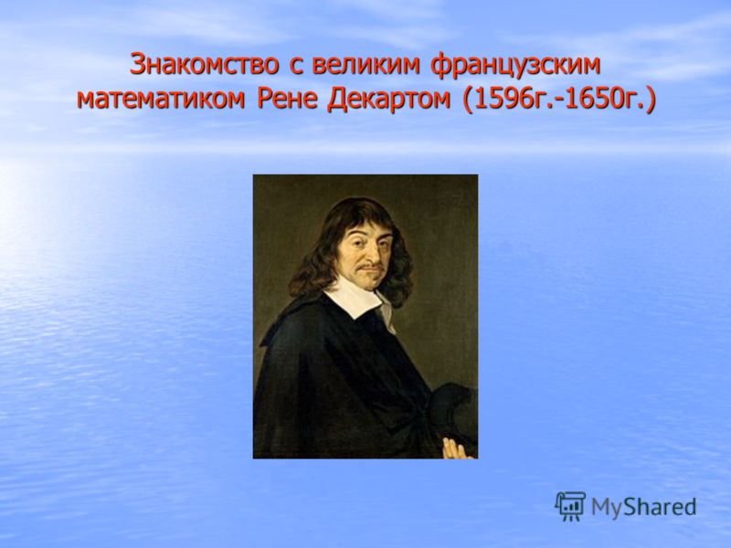 Знакомство с великим французским математиком Рене Декартом (1596г.-1650г.)