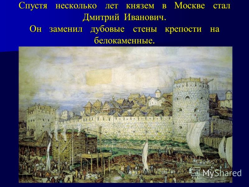 Спустя несколько лет князем в Москве стал Дмитрий Иванович. Он заменил дубовые стены крепости на белокаменные.