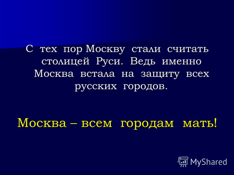 Москва – всем городам мать! С тех пор Москву стали считать столицей Руси. Ведь именно Москва встала на защиту всех русских городов.