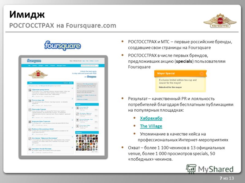 Имидж РОСГОССТРАХ на Foursquare.com 7 из 13 РОСГОССТРАХ и МТС – первые российские бренды, создавшие свои страницы на Foursquare РОСГОССТРАХ в числе первых брендов, предложивших акцию (specials) пользователям Foursquare Результат – качественный PR и л