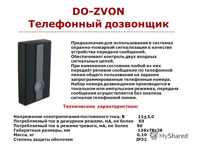 DO-ZVON Телефонный дозвонщик Предназначен для использования в системах охранно-пожарной сигнализации в качестве устройства передачи сообщений. Обеспечивает контроль двух входных сигнальных цепей. При изменении состояния любой из них передаёт речевое 