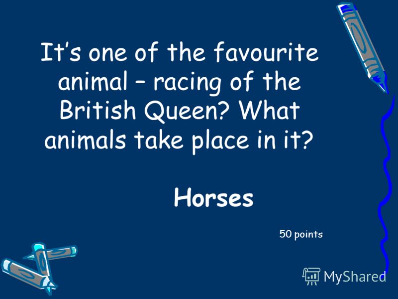 Its one of the favourite animal – racing of the British Queen? What animals take place in it? 50 points Horses