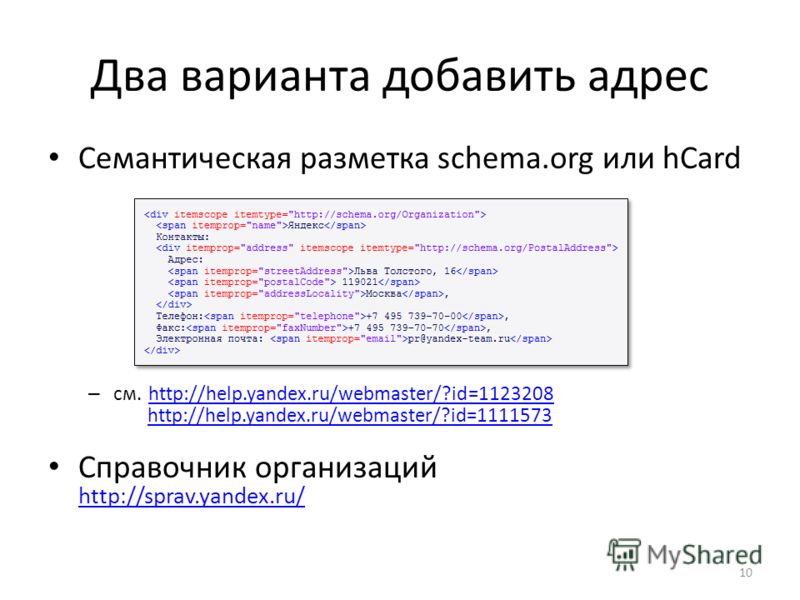 Два варианта добавить адрес Семантическая разметка schema.org или hCard – см. http://help.yandex.ru/webmaster/?id=1123208 http://help.yandex.ru/webmaster/?id=1111573 http://help.yandex.ru/webmaster/?id=1123208http://help.yandex.ru/webmaster/?id=11115