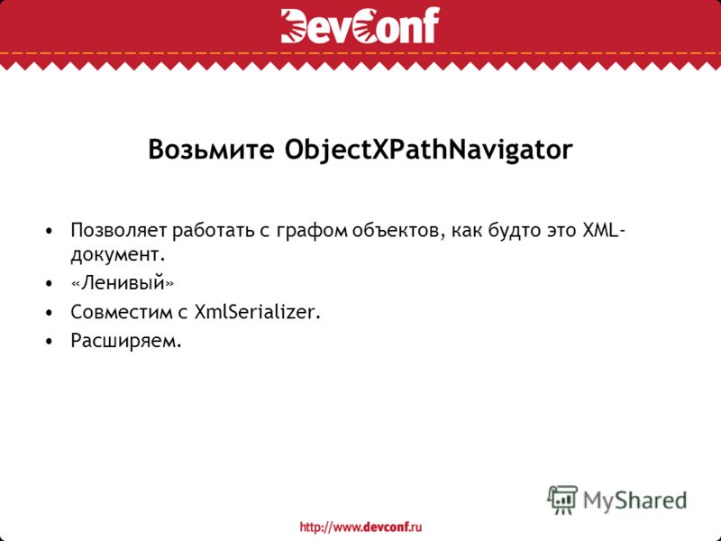 Возьмите ObjectXPathNavigator Позволяет работать с графом объектов, как будто это XML- документ. «Ленивый» Совместим с XmlSerializer. Расширяем.