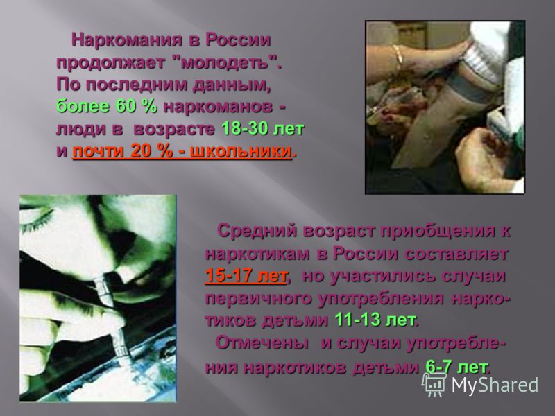 Средний возраст приобщения к наркотикам в России составляет 15-17 лет, но участились случаи первичного употребления нарко- тиков детьми 11-13 лет. Отмечены и случаи употребле- ния наркотиков детьми 6-7 лет. Средний возраст приобщения к наркотикам в Р