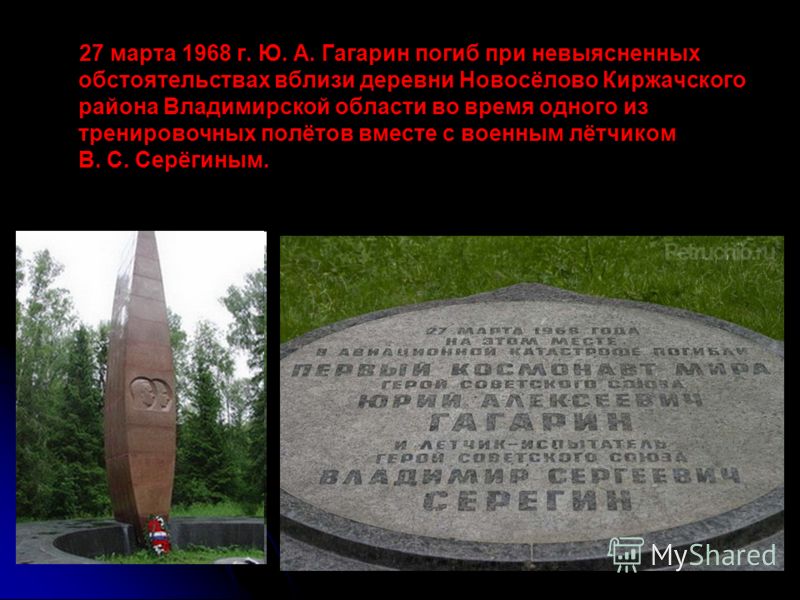 27 марта 1968 г. Ю. А. Гагарин погиб при невыясненных обстоятельствах вблизи деревни Новосёлово Киржачского района Владимирской области во время одного из тренировочных полётов вместе с военным лётчиком В. С. Серёгиным.