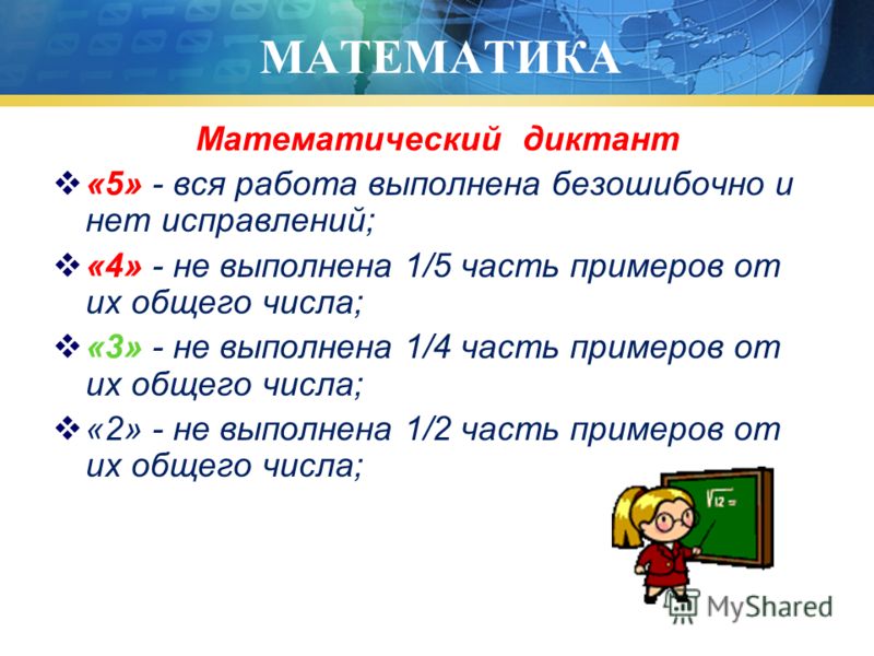 МАТЕМАТИКА Математический диктант «5» - вся работа выполнена безошибочно и нет исправлений; «4» - не выполнена 1/5 часть примеров от их общего числа; «3» - не выполнена 1/4 часть примеров от их общего числа; «2» - не выполнена 1/2 часть примеров от и