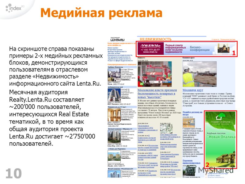 10 Медийная реклама На скриншоте справа показаны примеры 2-х медийных рекламных блоков, демонстрирующихся пользователям в отраслевом разделе «Недвижимость» информационного сайта Lenta.Ru. Месячная аудитория Realty.Lenta.Ru составляет ~200000 пользова