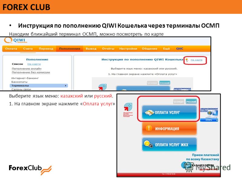 FOREX CLUB Инструкция по пополнению QIWI Кошелька через терминалы ОСМП Находим ближайший терминал ОСМП, можно посмотреть по карте Выберите язык меню: казахский или русский. 1. На главном экране нажмите «Оплата услуг»
