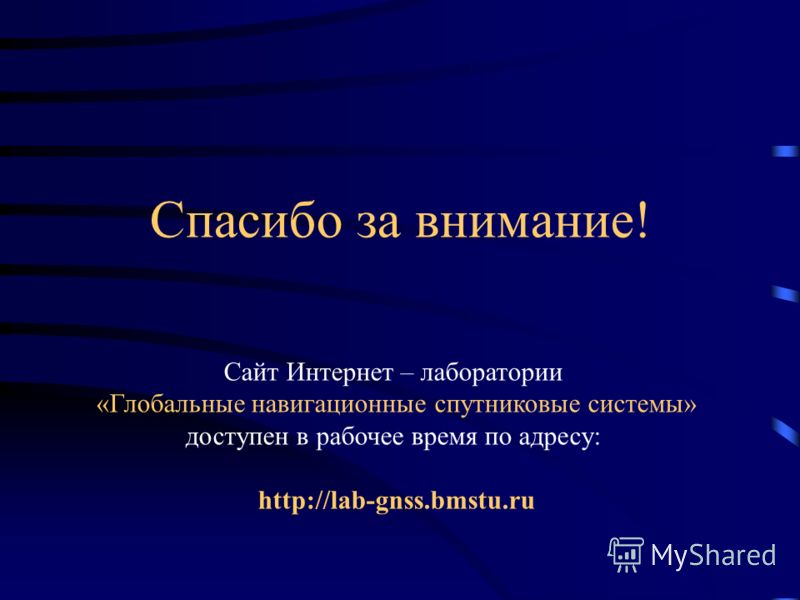 Спасибо за внимание! Сайт Интернет – лаборатории «Глобальные навигационные спутниковые системы» доступен в рабочее время по адресу: http://lab-gnss.bmstu.ru