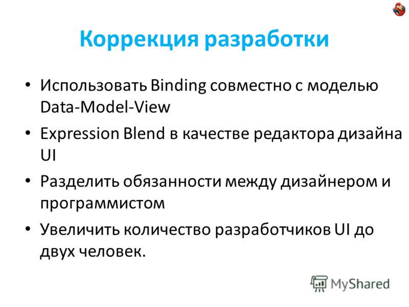 Коррекция разработки Использовать Binding совместно с моделью Data-Model-View Expression Blend в качестве редактора дизайна UI Разделить обязанности между дизайнером и программистом Увеличить количество разработчиков UI до двух человек.