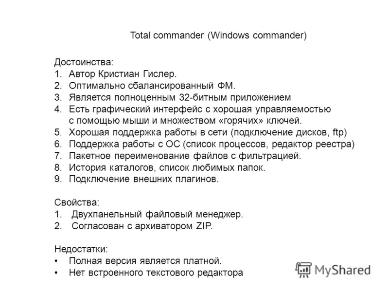 Total commander (Windows commander) Достоинства: 1.Автор Кристиан Гислер. 2.Оптимально сбалансированный ФМ. 3.Является полноценным 32-битным приложением 4.Есть графический интерфейс с хорошая управляемостью с помощью мыши и множеством «горячих» ключе