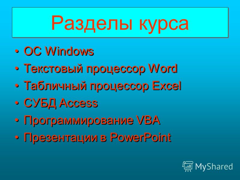 Разделы курса Разделы курса OC Windows Текстовый процессор Word Табличный процессор Excel СУБД Access Программирование VBA Презентации в PowerPoint OC Windows Текстовый процессор Word Табличный процессор Excel СУБД Access Программирование VBA Презент