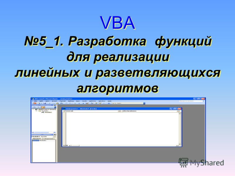 VBA 5_1. Разработка функций для реализации линейных и разветвляющихся алгоритмов VBA 5_1. Разработка функций для реализации линейных и разветвляющихся алгоритмов