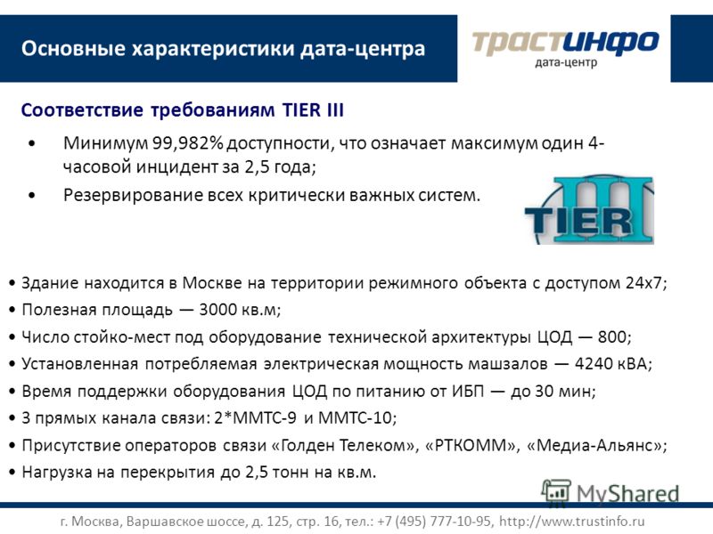Основные характеристики дата-центра Соответствие требованиям TIER III Минимум 99,982% доступности, что означает максимум один 4- часовой инцидент за 2,5 года; Резервирование всех критически важных систем. Здание находится в Москве на территории режим