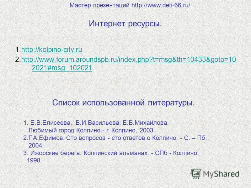 Интернет ресурсы. 1.http://kolpino-city.ruhttp://kolpino-city.ru 2.http://www.forum.aroundspb.ru/index.php?t=msg&th=10433&goto=10 2021#msg_102021http://www.forum.aroundspb.ru/index.php?t=msg&th=10433&goto=10 2021#msg_102021 1. Е.В.Елисеева, В.И.Васил