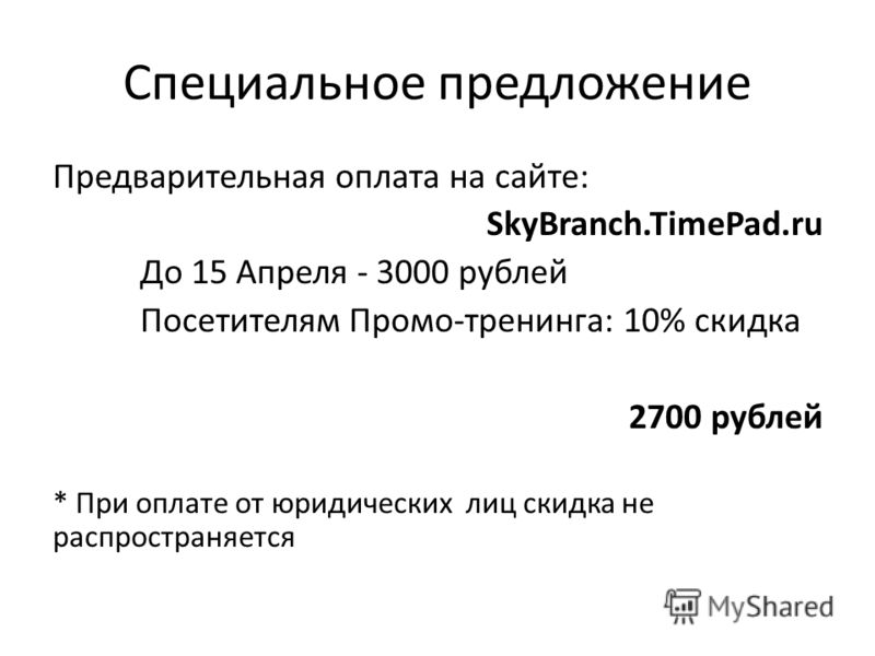 Специальное предложение Предварительная оплата на сайте: SkyBranch.TimePad.ru До 15 Апреля - 3000 рублей Посетителям Промо-тренинга: 10% скидка 2700 рублей * При оплате от юридических лиц скидка не распространяется
