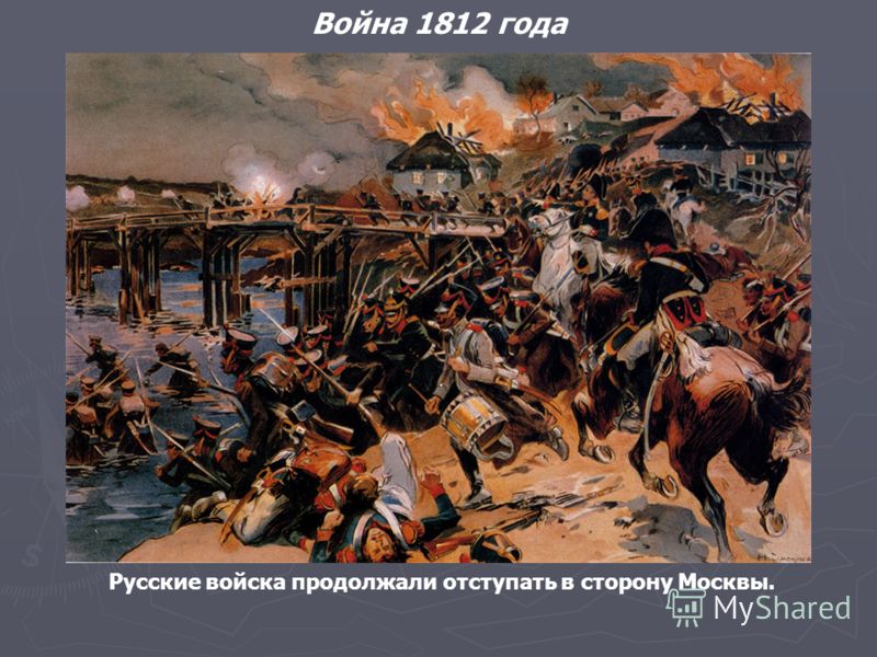 Война 1812 года Русские войска продолжали отступать в сторону Москвы.