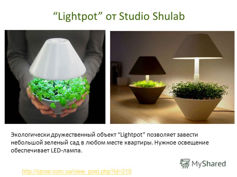 Lightpot от Studio Shulab Экологически дружественный объект Lightpot позволяет завести небольшой зеленый сад в любом месте квартиры. Нужное освещение обеспечивает LED-лампа. http://igrow.com.ua/view_post.php?id=219