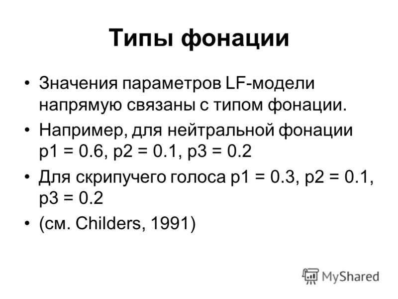 Типы фонации Значения параметров LF-модели напрямую связаны с типом фонации. Например, для нейтральной фонации p1 = 0.6, p2 = 0.1, p3 = 0.2 Для скрипучего голоса p1 = 0.3, p2 = 0.1, p3 = 0.2 (см. Childers, 1991)