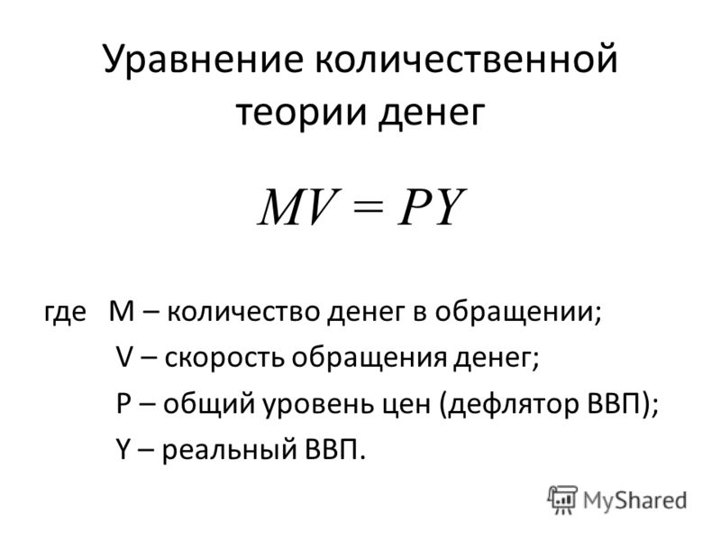 Уравнение количественной теории денег MV = PY где M – количество денег в обращении; V – скорость обращения денег; P – общий уровень цен (дефлятор ВВП); Y – реальный ВВП.