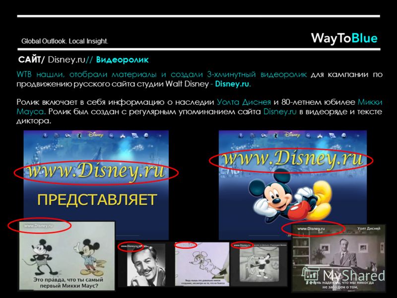 Global Outlook. Local Insight. САЙТ/ Disney.ru// Видеоролик WTB нашли, отобрали материалы и создали 3-хминутный видеоролик для кампании по продвижению русского сайта студии Walt Disney - Disney.ru. Ролик включает в себя информацию о наследии Уолта Ди