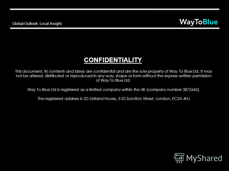 Global Outlook. Local Insight. CONFIDENTIALITY This document, its contents and ideas are confidential and are the sole property of Way To Blue Ltd. It may not be altered, distributed or reproduced in any way, shape or form without the express written