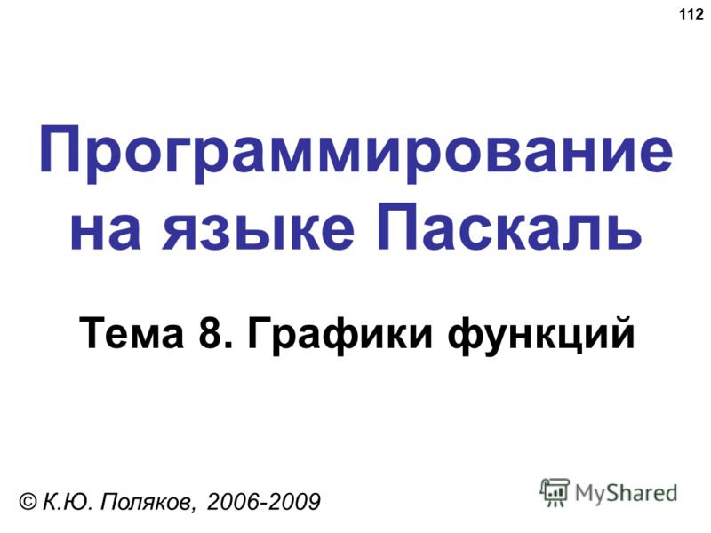 112 Программирование на языке Паскаль Тема 8. Графики функций © К.Ю. Поляков, 2006-2009