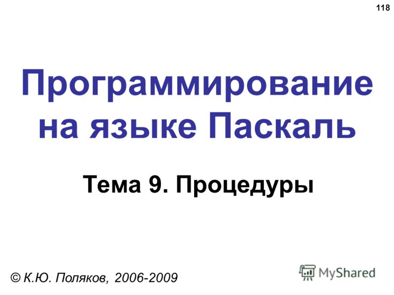118 Программирование на языке Паскаль Тема 9. Процедуры © К.Ю. Поляков, 2006-2009