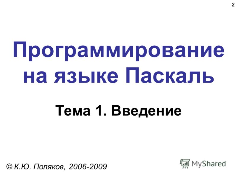 2 Программирование на языке Паскаль Тема 1. Введение © К.Ю. Поляков, 2006-2009