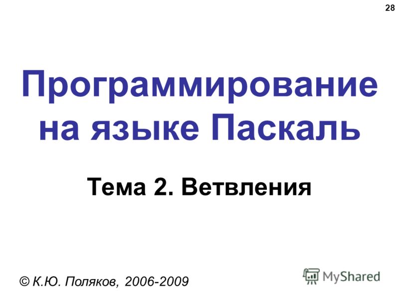 28 Программирование на языке Паскаль Тема 2. Ветвления © К.Ю. Поляков, 2006-2009