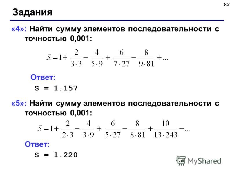 82 Задания «4»: Найти сумму элементов последовательности с точностью 0,001: Ответ: S = 1.157 «5»: Найти сумму элементов последовательности с точностью 0,001: Ответ: S = 1.220