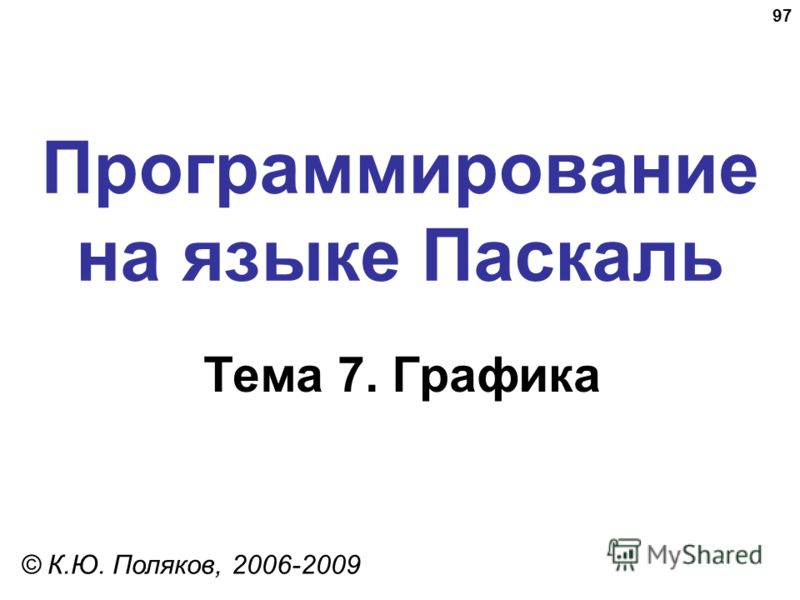 97 Программирование на языке Паскаль Тема 7. Графика © К.Ю. Поляков, 2006-2009