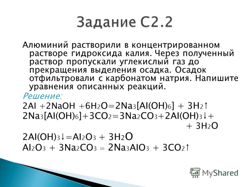 Алюминий растворили в концентрированном растворе гидроксида калия. Через полученный раствор пропускали углекислый газ до прекращения выделения осадка. Осадок отфильтровали с карбонатом натрия. Напишите уравнения описанных реакций. Решение: 2AI +2NaOH