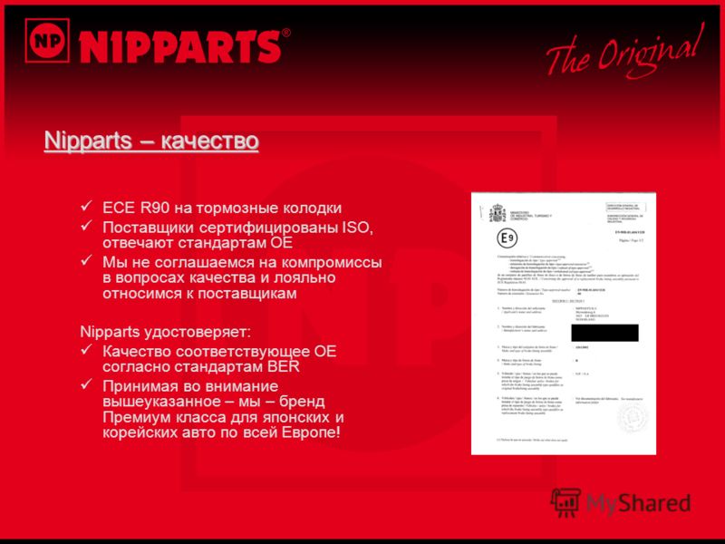 Nipparts – качество ECE R90 на тормозные колодки Поставщики сертифицированы ISO, отвечают стандартам OE Мы не соглашаемся на компромиссы в вопросах качества и лояльно относимся к поставщикам Nipparts удостоверяет: Качество соответствующее OE согласно