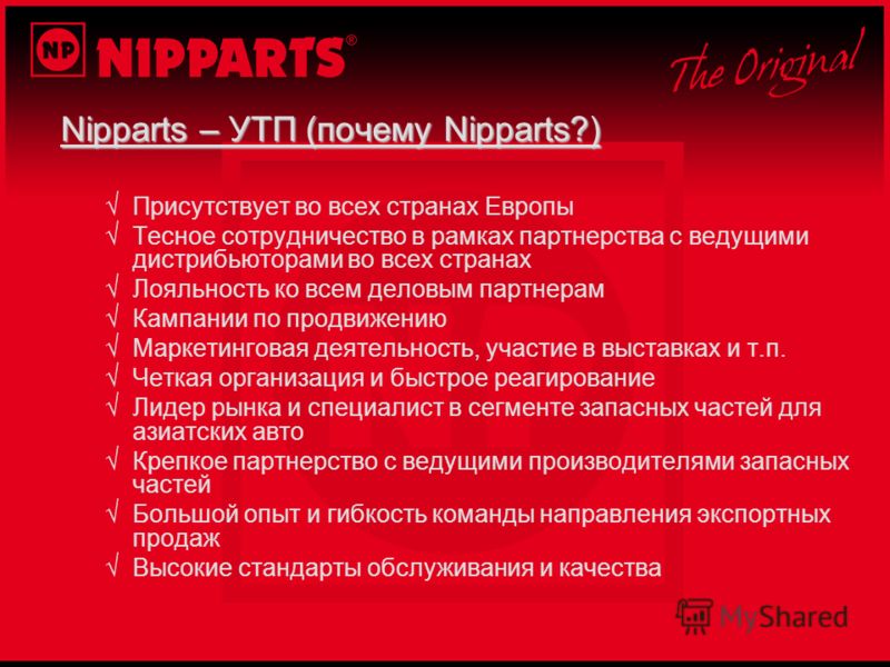 Nipparts – УТП (почему Nipparts?) Присутствует во всех странах Европы Тесное сотрудничество в рамках партнерства с ведущими дистрибьюторами во всех странах Лояльность ко всем деловым партнерам Кампании по продвижению Маркетинговая деятельность, участ