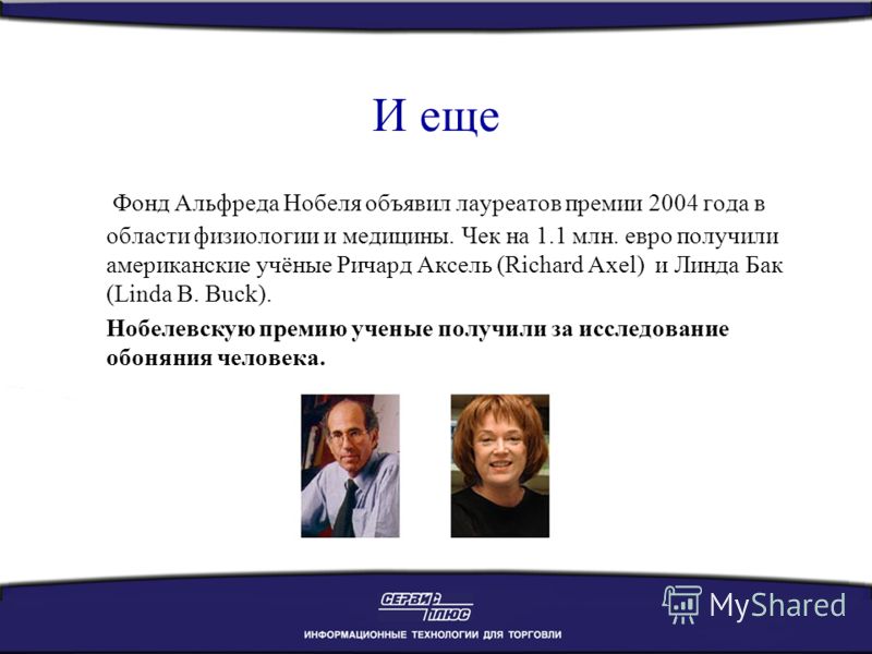 И еще Фонд Альфреда Нобеля объявил лауреатов премии 2004 года в области физиологии и медицины. Чек на 1.1 млн. евро получили американские учёные Ричард Аксель (Richard Axel) и Линда Бак (Linda B. Buck). Нобелевскую премию ученые получили за исследова