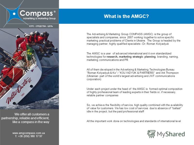 We offer all customers a partnership, reliable and efficient, like a compass in the way www.amgcompass.com.ua T: +38 (050) 980 17 97 What is the AMGC? The Advertising & Marketing Group COMPASS (AMGC) is the group of specialists and companies, since 2